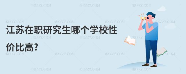 江蘇在職研究生哪個(gè)學(xué)校性價(jià)比高?