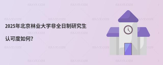 2025年北京林業大學非全日制研究生認可度如何?