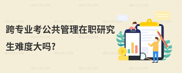 跨專業考公共管理在職研究生難度大嗎?