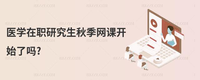 醫學在職研究生秋季網課開始了嗎?