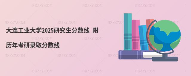 大連工業大學2025研究生分數線 附歷年考研錄取分數線