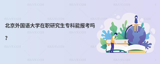 北京外國語大學在職研究生專科能報考嗎?