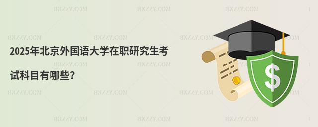2025年北京外國語大學在職研究生考試科目有哪些?