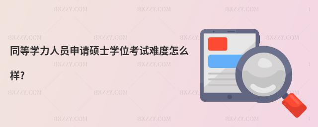 同等學(xué)力人員申請(qǐng)碩士學(xué)位考試難度怎么樣?