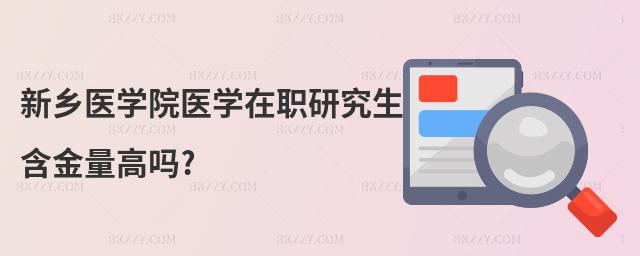 新鄉(xiāng)醫(yī)學(xué)院醫(yī)學(xué)在職研究生含金量高嗎?