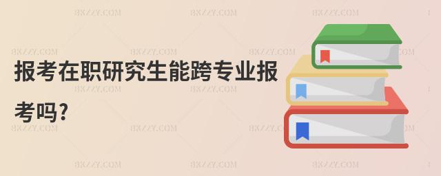 報考在職研究生能跨專業報考嗎?