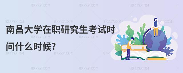 南昌大學(xué)在職研究生考試時間什么時候?