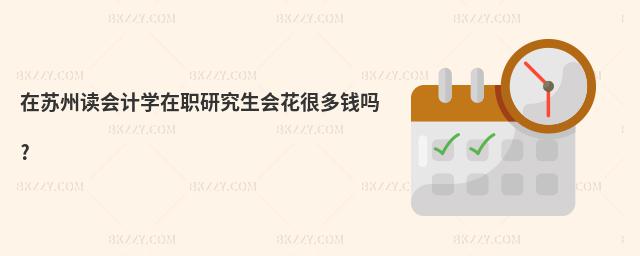 在蘇州讀會計學在職研究生會花很多錢嗎?