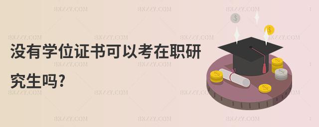 沒有學(xué)位證書可以考在職研究生嗎?