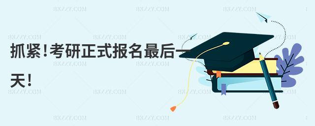 抓緊!考研正式報名最后一天!