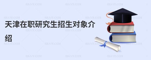 天津在職研究生招生對(duì)象介紹