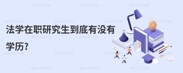 法學在職研究生到底有沒有學歷?