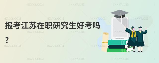 報考江蘇在職研究生好考嗎?