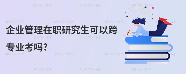 企業管理在職研究生可以跨專業考嗎?