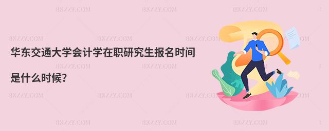 華東交通大學會計學在職研究生報名時間是什么時候?