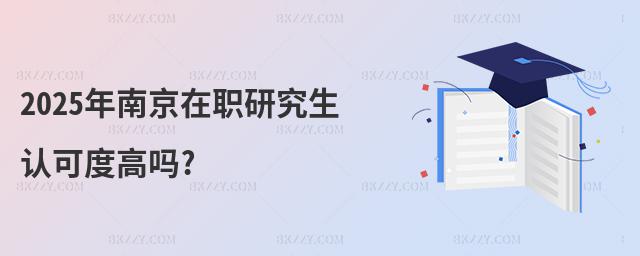2025年南京在職研究生認可度高嗎?