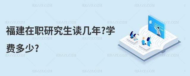 福建在職研究生讀幾年?學費多少?