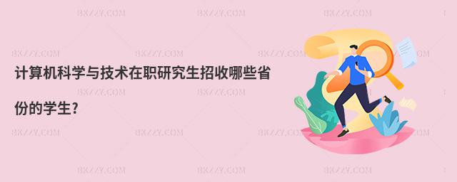 計算機科學與技術在職研究生招收哪些省份的學生?