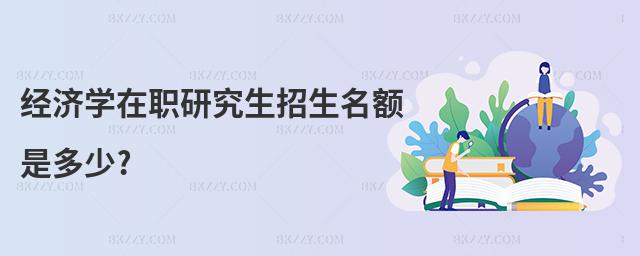 經濟學在職研究生招生名額是多少?