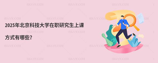2025年北京科技大學在職研究生上課方式有哪些?