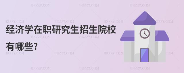 經(jīng)濟(jì)學(xué)在職研究生招生院校有哪些?