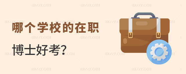 哪個(gè)學(xué)校的在職博士好考 哪個(gè)學(xué)校的在職博士好考