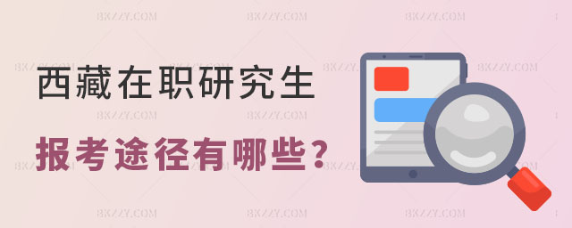 西藏在職研究生報(bào)考途徑有哪些 西藏在職研究生報(bào)考途徑有哪些
