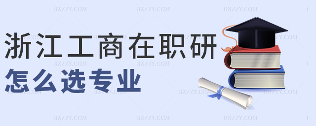 浙江工商在職研怎么選專業 浙江工商在職研怎么選專業