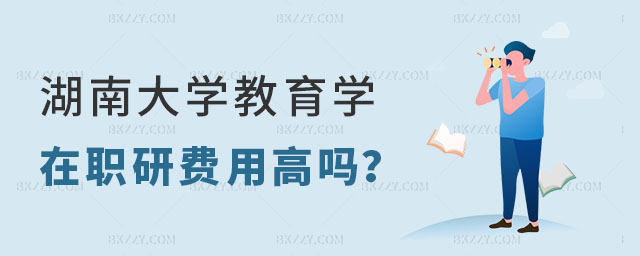 湖南大學(xué)教育學(xué)在職研究生費(fèi)用高嗎 湖南大學(xué)教育學(xué)在職研究生費(fèi)用高嗎