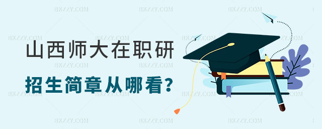 山西師范大學在職研究生招生簡章從哪看 山西師范大學在職研究生招生簡章從哪看