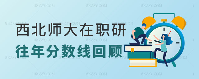 西北師范大學在職研究生往年分數(shù)線回顧 西北師范大學在職研究生往年分數(shù)線回顧