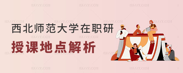 西北師范大學在職研究生授課地點 西北師范大學在職研究生授課地點