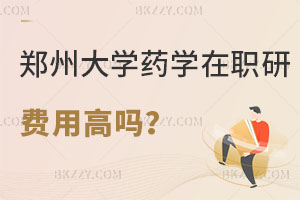鄭州大學藥學在職研究生費用高嗎？怎么報名？