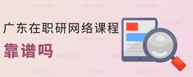 廣東在職研網絡課程靠譜嗎 廣東在職研網絡課程靠譜嗎