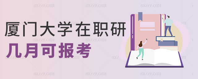 廈門(mén)大學(xué)在職研幾月可報(bào)考 廈門(mén)大學(xué)在職研幾月可報(bào)考