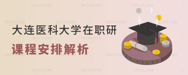 大連醫科大學在職研究生課程安排 大連醫科大學在職研究生課程安排