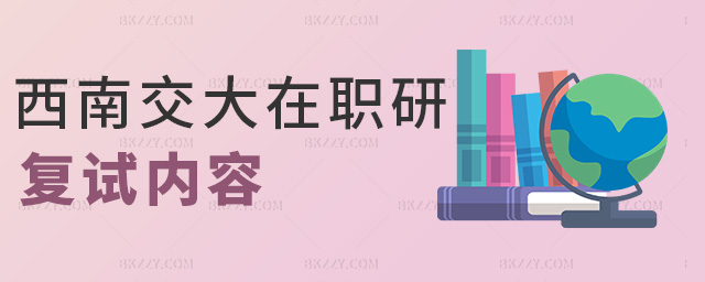 西南交大在職研復試內容 西南交大在職研復試內容