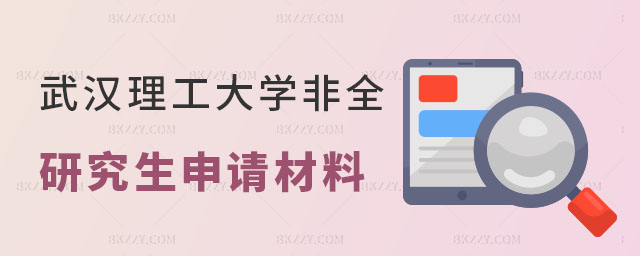 武漢理工大學非全日制研究生申請材料 武漢理工大學非全日制研究生申請材料