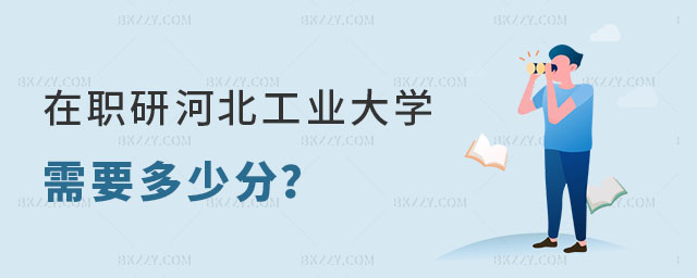 在職研究生河北工業大學需要多少分 在職研究生河北工業大學需要多少分