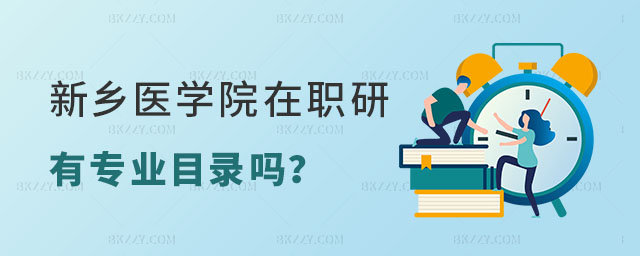 新鄉醫學院在職研究生有專業目錄嗎 新鄉醫學院在職研究生有專業目錄嗎