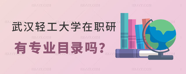 武漢輕工大學在職研究生有專業目錄嗎 武漢輕工大學在職研究生有專業目錄嗎