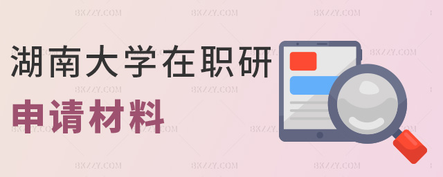 湖南大學(xué)在職研申請材料 湖南大學(xué)在職研申請材料