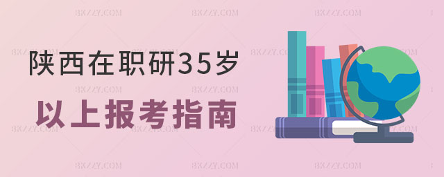 陜西在職研究生35歲以上報考指南 陜西在職研究生35歲以上報考指南