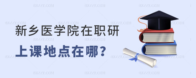 新鄉醫學院在職研究生上課地點 新鄉醫學院在職研究生上課地點