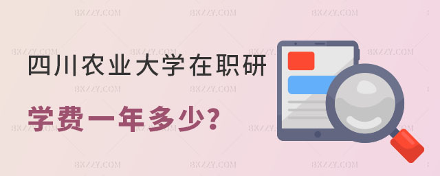 川農(nóng)業(yè)大學在職研究生學費一年多少 川農(nóng)業(yè)大學在職研究生學費一年多少