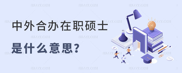 中外合作辦學在職碩士是什么意思 中外合作辦學在職碩士是什么意思
