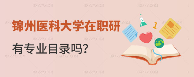 錦州醫科大學在職研究生有專業目錄嗎? 錦州醫科大學在職研究生有專業目錄嗎?