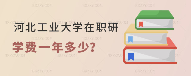 河北工業大學在職研究生學費一年多少 河北工業大學在職研究生學費一年多少