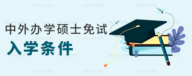 中外辦學(xué)碩士免試入學(xué)條件 中外辦學(xué)碩士免試入學(xué)條件