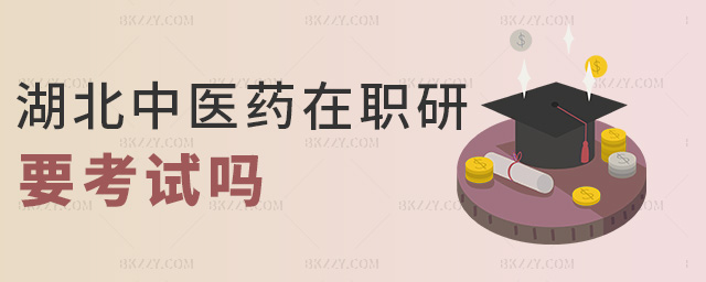 湖北中醫藥在職研要考試嗎 湖北中醫藥在職研要考試嗎